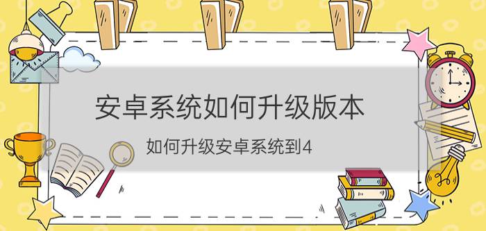 安卓系统如何升级版本 如何升级安卓系统到4.0？